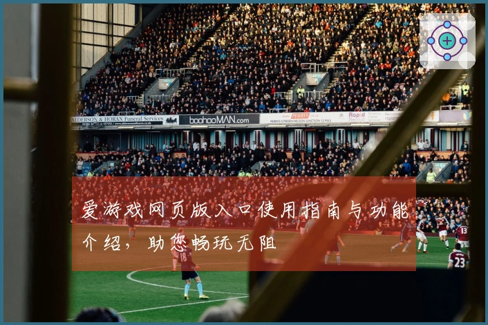 爱游戏网页版入口使用指南与功能介绍，助您畅玩无阻