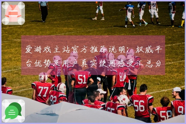 爱游戏主站官方推荐说明：权威平台优势及用户真实使用感受汇总分析