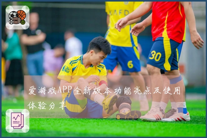 爱游戏APP全新版本功能亮点及使用体验分享