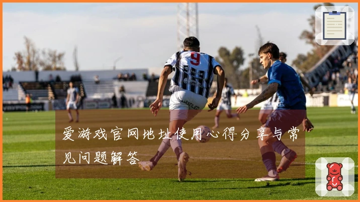 爱游戏官网地址使用心得分享与常见问题解答