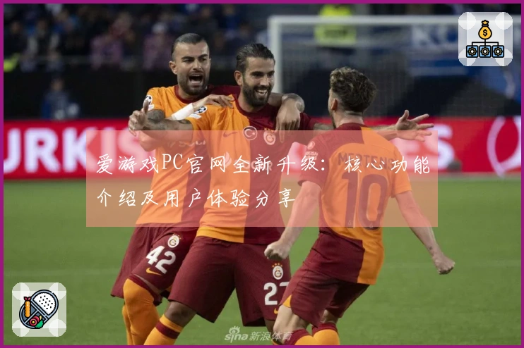 爱游戏PC官网全新升级：核心功能介绍及用户体验分享