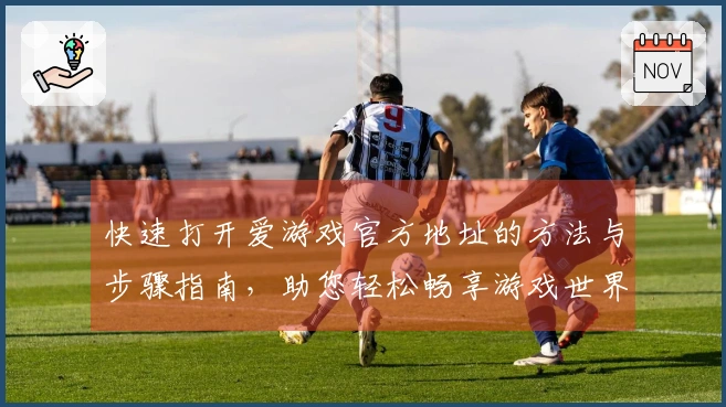 快速打开爱游戏官方地址的方法与步骤指南，助您轻松畅享游戏世界