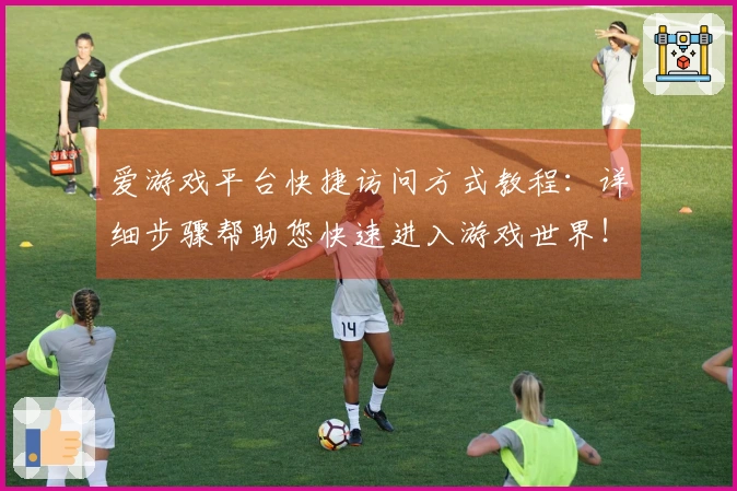 爱游戏平台快捷访问方式教程:详细步骤帮助您快速进入游戏世界!