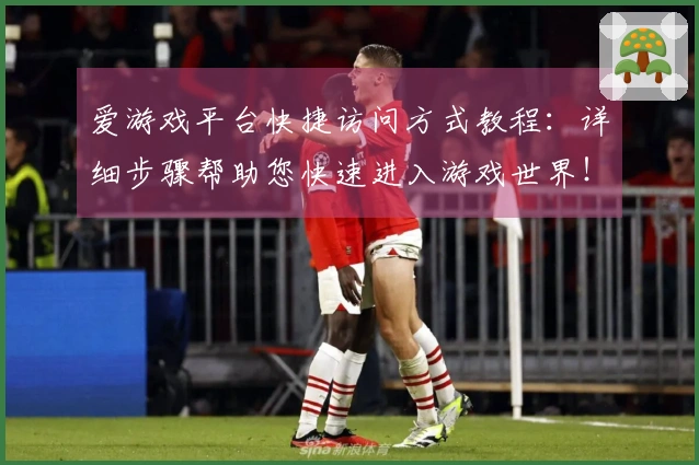 爱游戏平台快捷访问方式教程：详细步骤帮助您快速进入游戏世界！