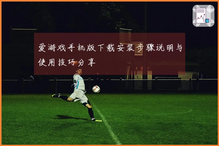 爱游戏手机版下载安装步骤说明与使用技巧分享