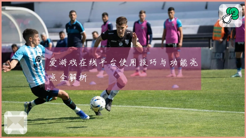 爱游戏在线平台使用技巧与功能亮点全解析