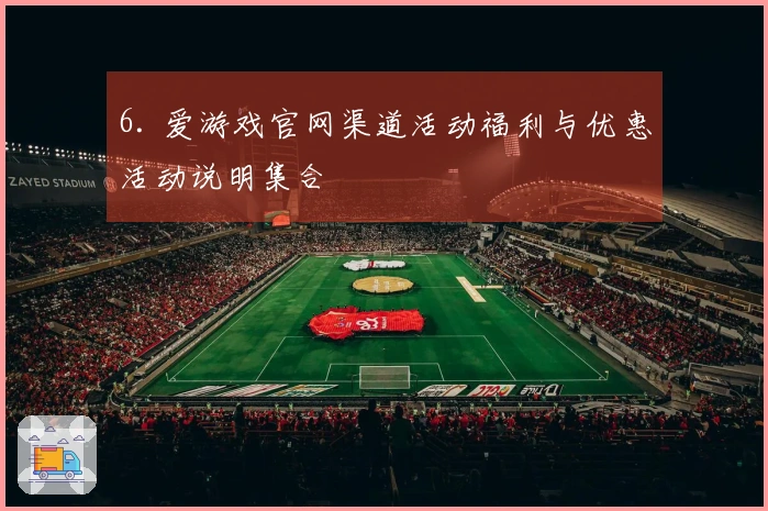 6. 爱游戏官网渠道活动福利与优惠活动说明集合