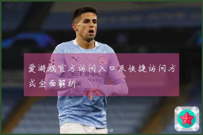 爱游戏官方访问入口及快捷访问方式全面解析