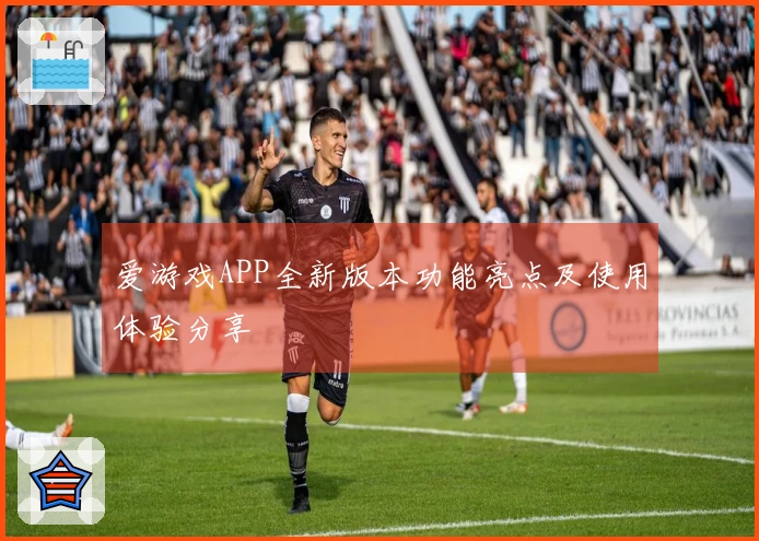 爱游戏APP全新版本功能亮点及使用体验分享